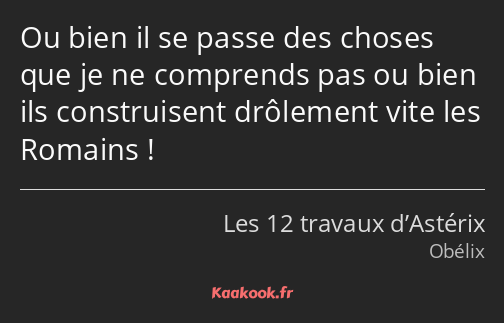 Ou bien il se passe des choses que je ne comprends pas ou bien ils construisent drôlement vite les…