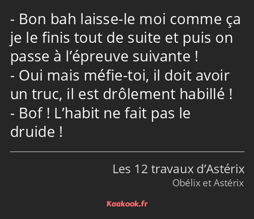 Bon bah laisse-le moi comme ça je le finis tout de suite et puis on passe à l’épreuve suivante…