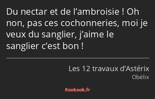 Du nectar et de l’ambroisie ! Oh non, pas ces cochonneries, moi je veux du sanglier, j’aime le…