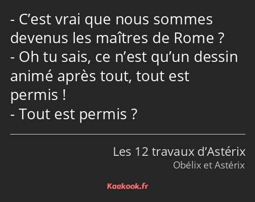 C’est vrai que nous sommes devenus les maîtres de Rome ? Oh tu sais, ce n’est qu’un dessin animé…