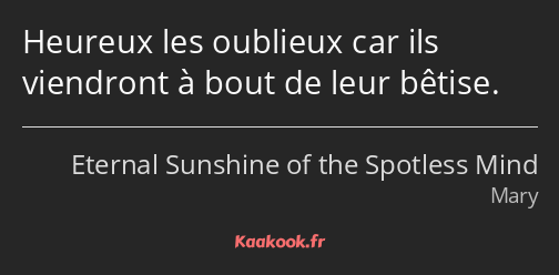 Heureux les oublieux car ils viendront à bout de leur bêtise.