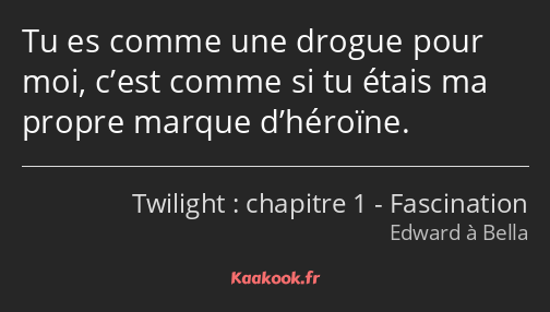 Tu es comme une drogue pour moi, c’est comme si tu étais ma propre marque d’héroïne.