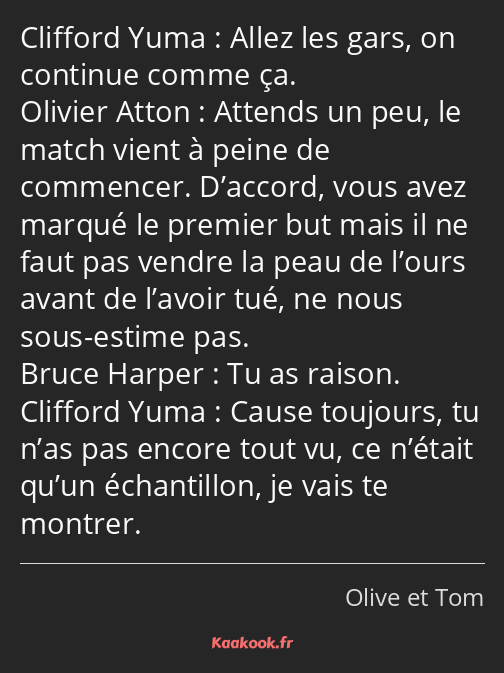 Allez les gars, on continue comme ça. Attends un peu, le match vient à peine de commencer. D’accord…