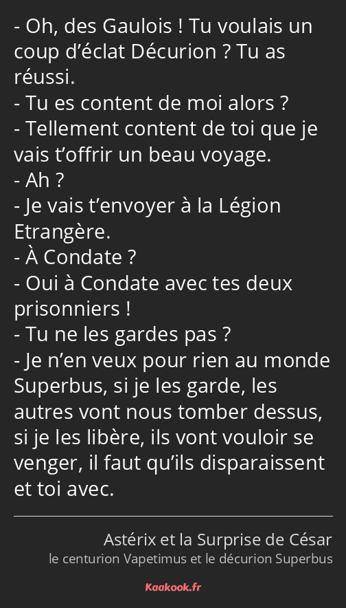 Oh, des Gaulois ! Tu voulais un coup d’éclat Décurion ? Tu as réussi. Tu es content de moi alors…
