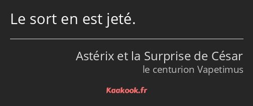 Le sort en est jeté.