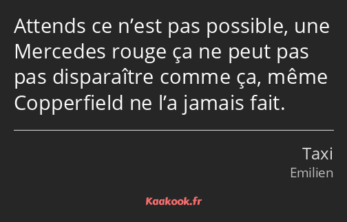 Attends ce n’est pas possible, une Mercedes rouge ça ne peut pas pas disparaître comme ça, même…
