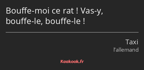 Bouffe-moi ce rat ! Vas-y, bouffe-le, bouffe-le !