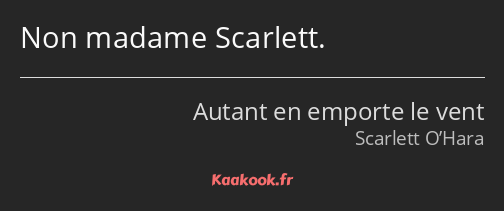 Non madame Scarlett.