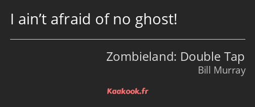 I ain’t afraid of no ghost!