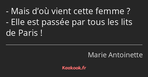 Mais d’où vient cette femme ? Elle est passée par tous les lits de Paris !