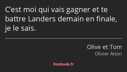 C’est moi qui vais gagner et te battre Landers demain en finale, je le sais.