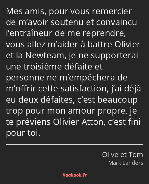 Mes amis, pour vous remercier de m’avoir soutenu et convaincu l’entraîneur de me reprendre, vous…
