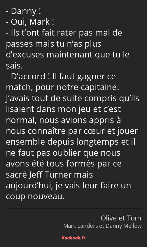 Danny ! Oui, Mark ! Ils t’ont fait rater pas mal de passes mais tu n’as plus d’excuses maintenant…