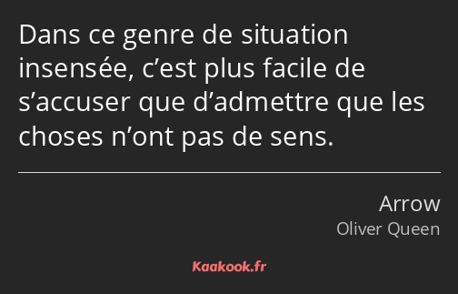 Dans ce genre de situation insensée, c’est plus facile de s’accuser que d’admettre que les choses…