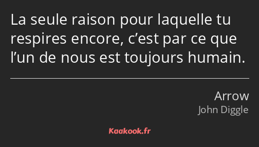 La seule raison pour laquelle tu respires encore, c’est par ce que l’un de nous est toujours humain.