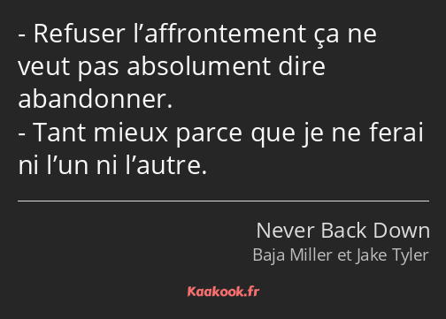 Refuser l’affrontement ça ne veut pas absolument dire abandonner. Tant mieux parce que je ne ferai…