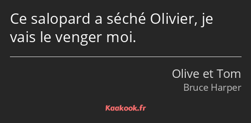 Ce salopard a séché Olivier, je vais le venger moi.