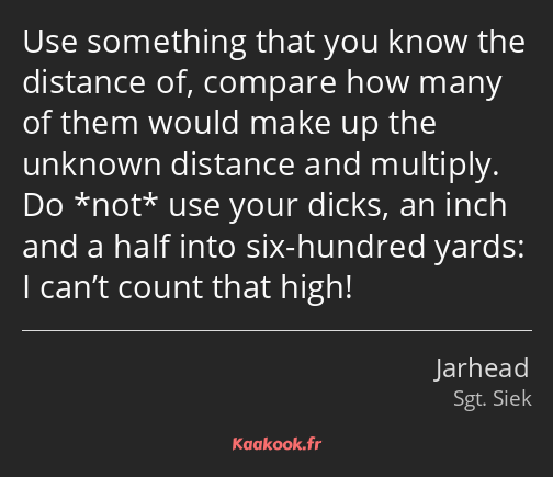 Use something that you know the distance of, compare how many of them would make up the unknown…