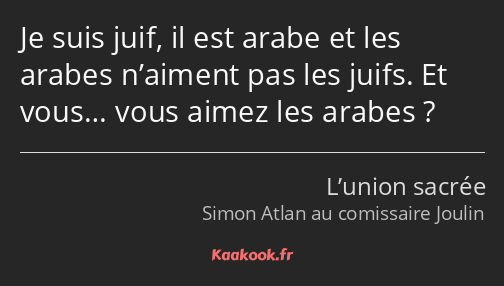 Je suis juif, il est arabe et les arabes n’aiment pas les juifs. Et vous… vous aimez les arabes ?