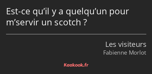 Est-ce qu’il y a quelqu’un pour m’servir un scotch ?