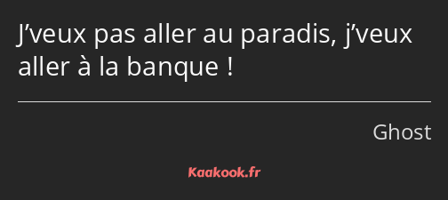 J’veux pas aller au paradis, j’veux aller à la banque !