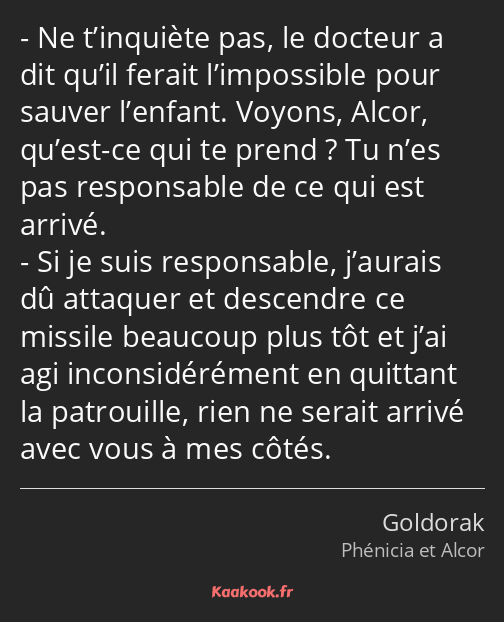 Ne t’inquiète pas, le docteur a dit qu’il ferait l’impossible pour sauver l’enfant. Voyons, Alcor…