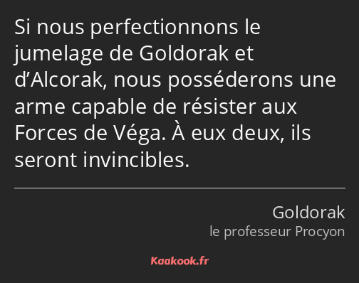 Si nous perfectionnons le jumelage de Goldorak et d’Alcorak, nous posséderons une arme capable de…