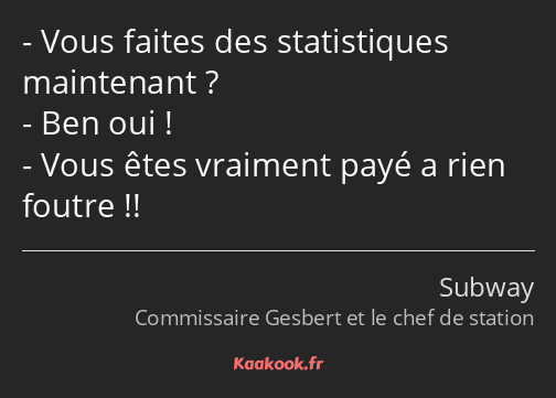 Vous faites des statistiques maintenant ? Ben oui ! Vous êtes vraiment payé a rien foutre !!