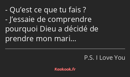 Qu’est ce que tu fais ? J’essaie de comprendre pourquoi Dieu a décidé de prendre mon mari…