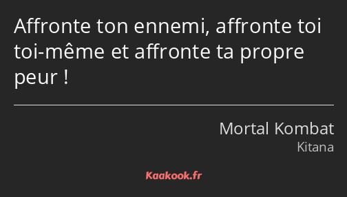 Affronte ton ennemi, affronte toi toi-même et affronte ta propre peur !
