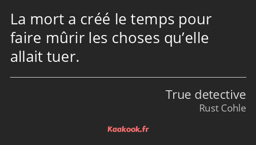 La mort a créé le temps pour faire mûrir les choses qu’elle allait tuer.