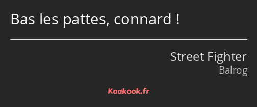 Bas les pattes, connard !