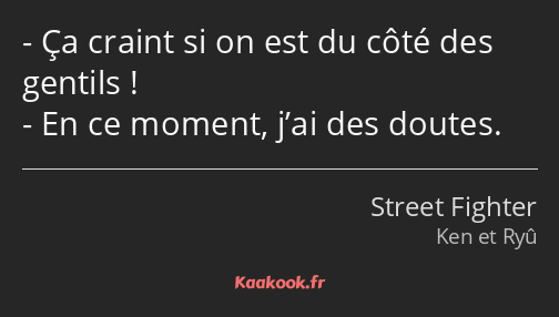 Ça craint si on est du côté des gentils ! En ce moment, j’ai des doutes.