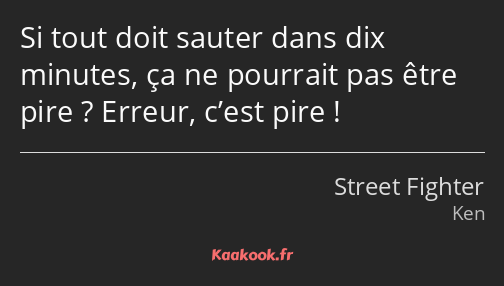 Si tout doit sauter dans dix minutes, ça ne pourrait pas être pire ? Erreur, c’est pire !