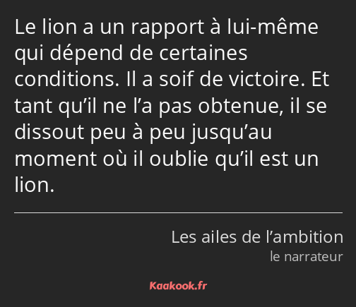 Le lion a un rapport à lui-même qui dépend de certaines conditions. Il a soif de victoire. Et tant…