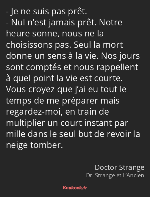 Je ne suis pas prêt. Nul n’est jamais prêt. Notre heure sonne, nous ne la choisissons pas. Seul la…