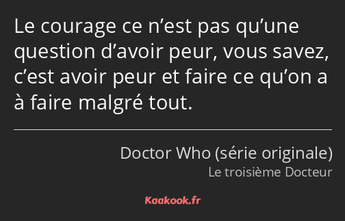 Le courage ce n’est pas qu’une question d’avoir peur, vous savez, c’est avoir peur et faire ce…