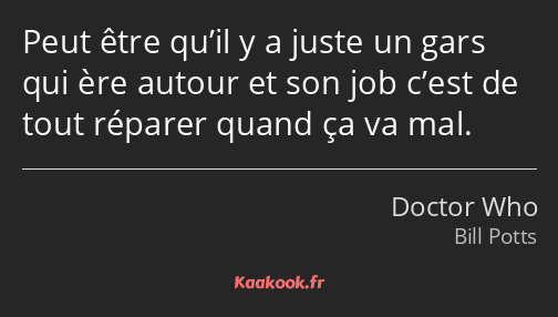 Peut être qu’il y a juste un gars qui ère autour et son job c’est de tout réparer quand ça va mal.