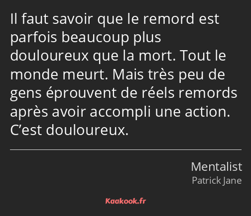 Il faut savoir que le remord est parfois beaucoup plus douloureux que la mort. Tout le monde meurt…