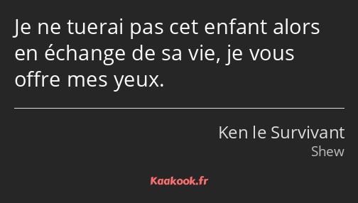 Je ne tuerai pas cet enfant alors en échange de sa vie, je vous offre mes yeux.