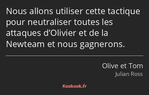Nous allons utiliser cette tactique pour neutraliser toutes les attaques d’Olivier et de la Newteam…