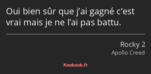 Oui bien sûr que j’ai gagné c’est vrai mais je ne l’ai pas battu.