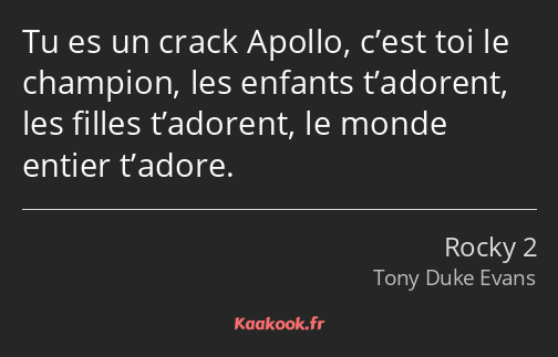 Tu es un crack Apollo, c’est toi le champion, les enfants t’adorent, les filles t’adorent, le monde…