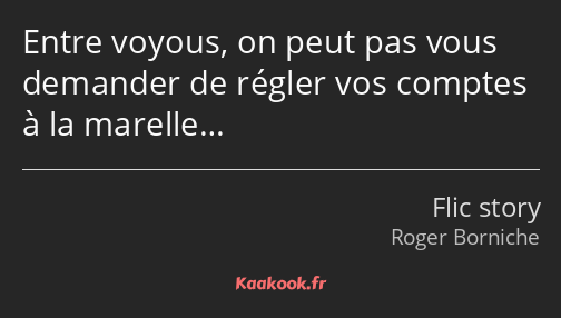 Entre voyous, on peut pas vous demander de régler vos comptes à la marelle…