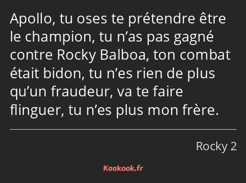 Apollo, tu oses te prétendre être le champion, tu n’as pas gagné contre Rocky Balboa, ton combat…