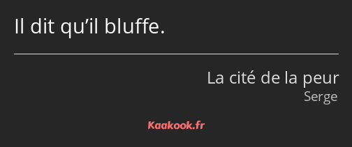 Il dit qu’il bluffe.