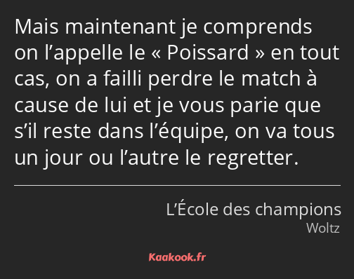 Mais maintenant je comprends on l’appelle le « Poissard » en tout cas, on a failli perdre le match…