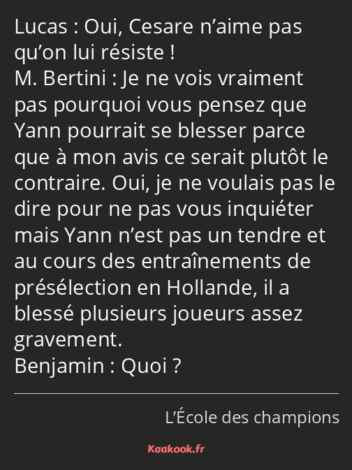 Oui, Cesare n’aime pas qu’on lui résiste ! Je ne vois vraiment pas pourquoi vous pensez que Yann…