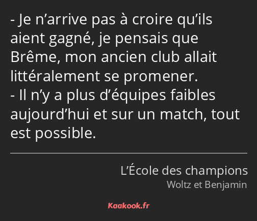 Je n’arrive pas à croire qu’ils aient gagné, je pensais que Brême, mon ancien club allait…