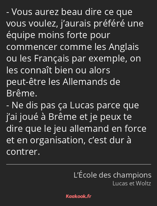 Vous aurez beau dire ce que vous voulez, j’aurais préféré une équipe moins forte pour commencer…